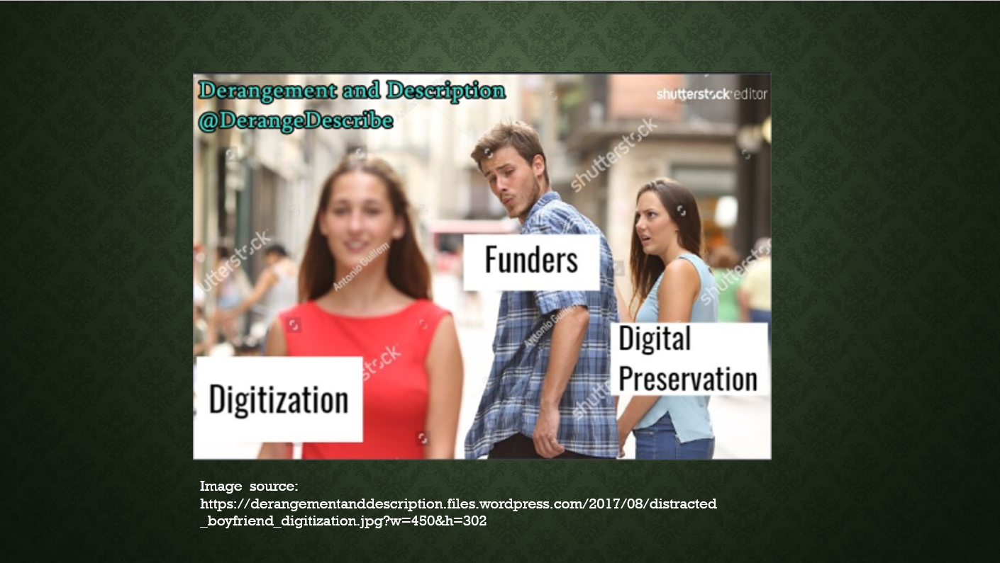 Image of third power point slide. Image in center of the slide is the distracted boyfriend meme, where a woman is walking and a man, holding another woman's hand, is checking her out while the other woman (presumed to be his girlfirend) stares up at him in disgust. The caption on the walking woman reads "digitization", on the man reads "funders", and on the disgusted girlfriend reads "digital perservation".